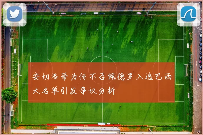 安切洛蒂为何不召佩德罗入选巴西大名单引发争议分析