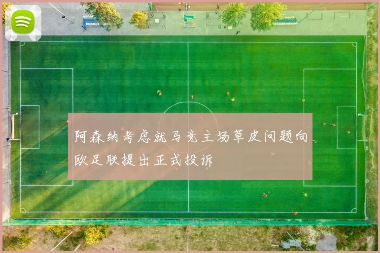 阿森纳考虑就马竞主场草皮问题向欧足联提出正式投诉